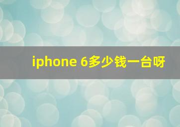 iphone 6多少钱一台呀